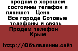 продам в хорошем состоянии телефон и планшет › Цена ­ 5 000 - Все города Сотовые телефоны и связь » Продам телефон   . Крым